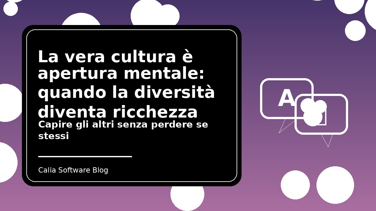 La vera cultura è apertura mentale: quando la diversità diventa ricchezza