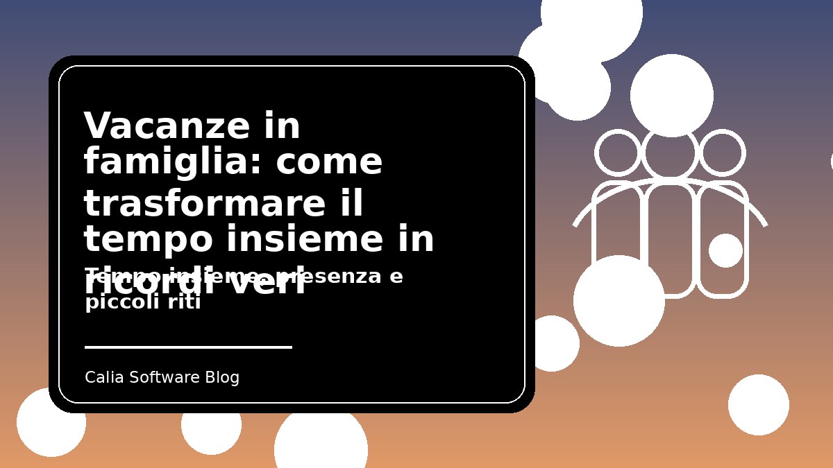 Vacanze in famiglia: come trasformare il tempo insieme in ricordi veri